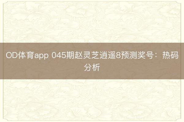 OD体育app 045期赵灵芝逍遥8预测奖号：热码分析