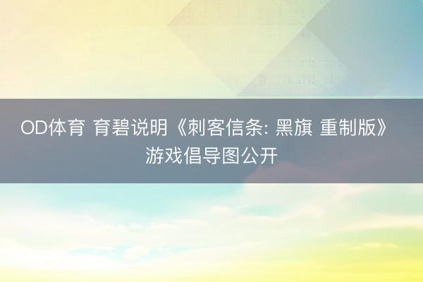 OD体育 育碧说明《刺客信条: 黑旗 重制版》 游戏倡导图公开