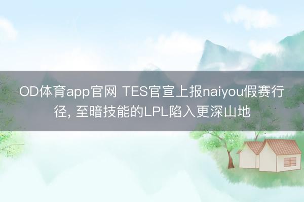 OD体育app官网 TES官宣上报naiyou假赛行径， 至暗技能的LPL陷入更深山地