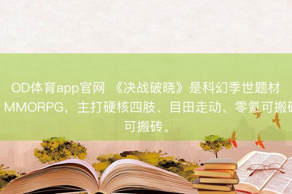 OD体育app官网 《决战破晓》是科幻季世题材的 MMORPG，主打硬核四肢、目田走动、零氪可搬砖。