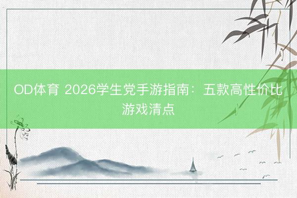 OD体育 2026学生党手游指南：五款高性价比游戏清点