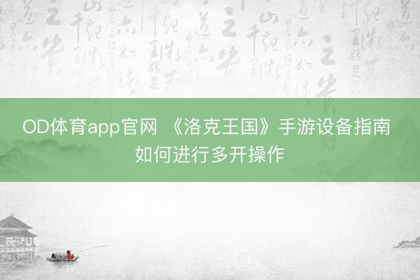 OD体育app官网 《洛克王国》手游设备指南 如何进行多开操作