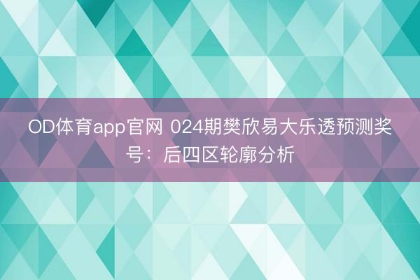 OD体育app官网 024期樊欣易大乐透预测奖号：后四区轮廓分析