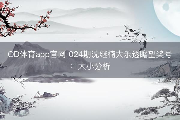 OD体育app官网 024期沈继楠大乐透瞻望奖号:大小分析