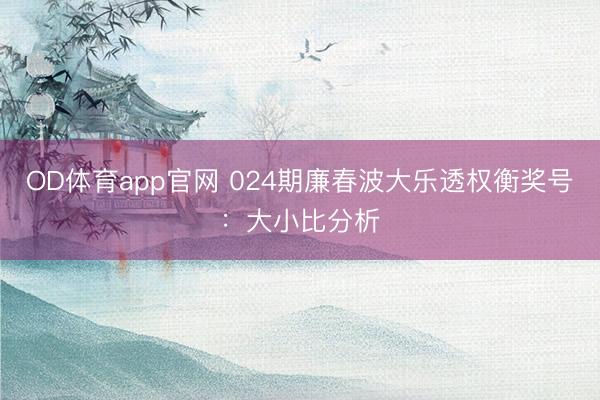 OD体育app官网 024期廉春波大乐透权衡奖号：大小比分析