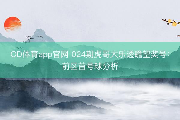 OD体育app官网 024期虎哥大乐透瞻望奖号:前区首号球分析