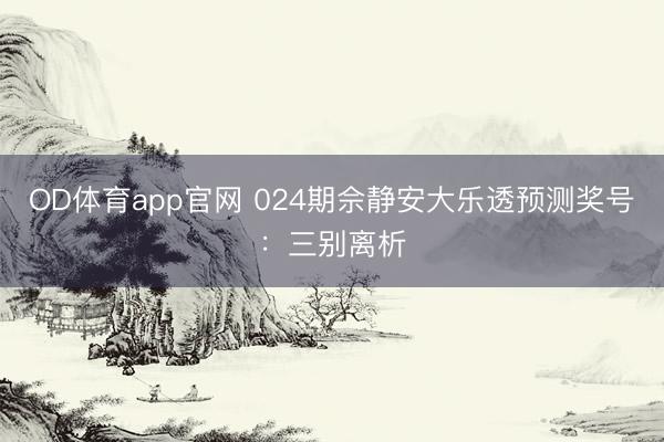 OD体育app官网 024期佘静安大乐透预测奖号:三别离析