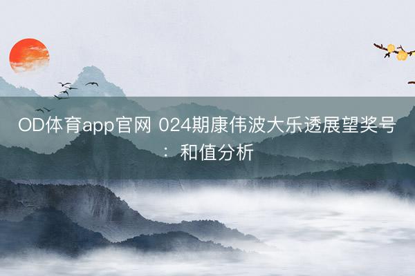OD体育app官网 024期康伟波大乐透展望奖号：和值分析