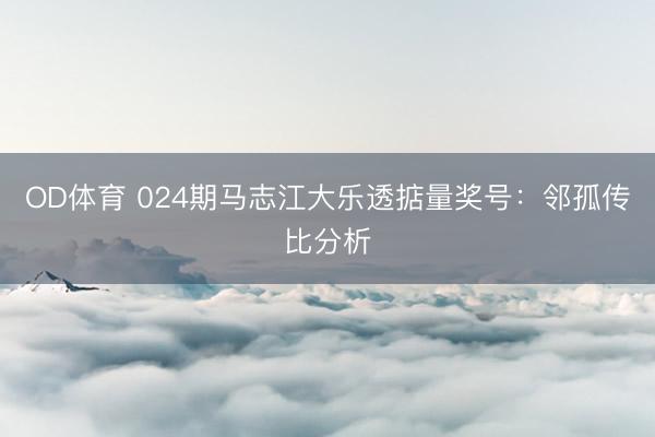 OD体育 024期马志江大乐透掂量奖号：邻孤传比分析