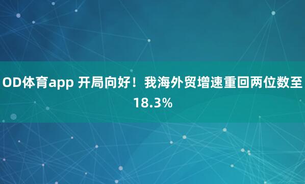 OD体育app 开局向好！我海外贸增速重回两位数至18.3%