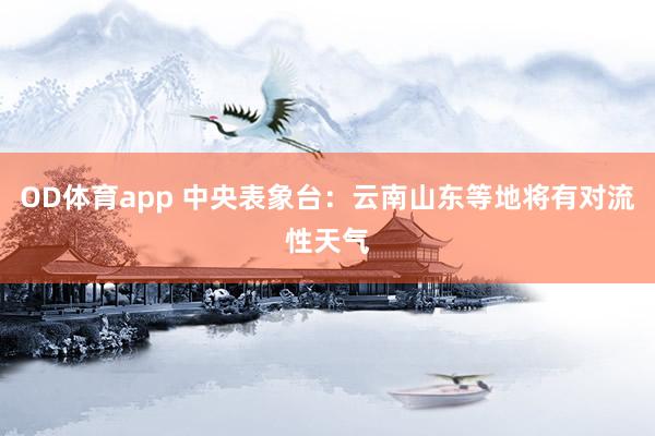 OD体育app 中央表象台:云南山东等地将有对流性天气