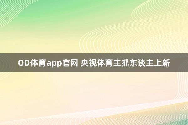 OD体育app官网 央视体育主抓东谈主上新