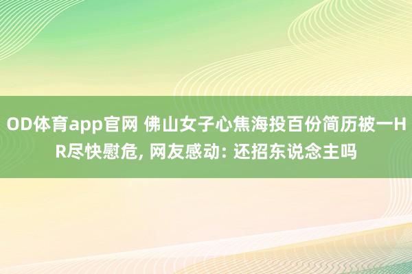 OD体育app官网 佛山女子心焦海投百份简历被一HR尽快慰危, 网友感动: 还招东说念主吗