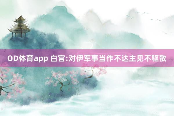 OD体育app 白宫:对伊军事当作不达主见不驱散