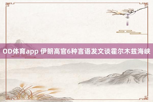 OD体育app 伊朗高官6种言语发文谈霍尔木兹海峡