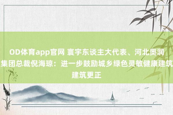 OD体育app官网 寰宇东谈主大代表、河北奥润顺达集团总裁倪海琼：进一步鼓励城乡绿色灵敏健康建筑更正