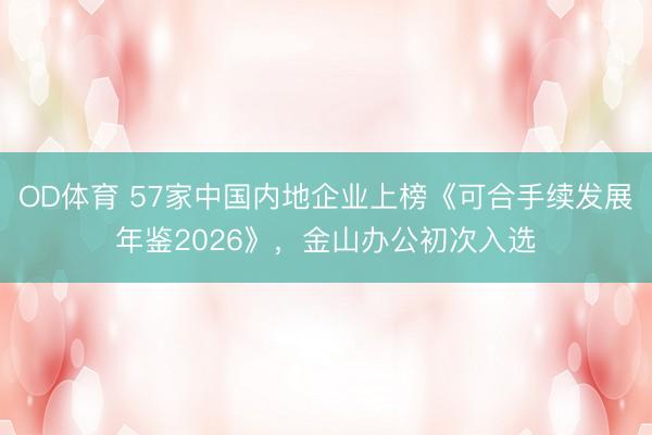 OD体育 57家中国内地企业上榜《可合手续发展年鉴2026》，金山办公初次入选