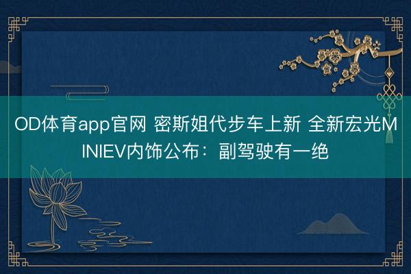 OD体育app官网 密斯姐代步车上新 全新宏光MINIEV内饰公布：副驾驶有一绝