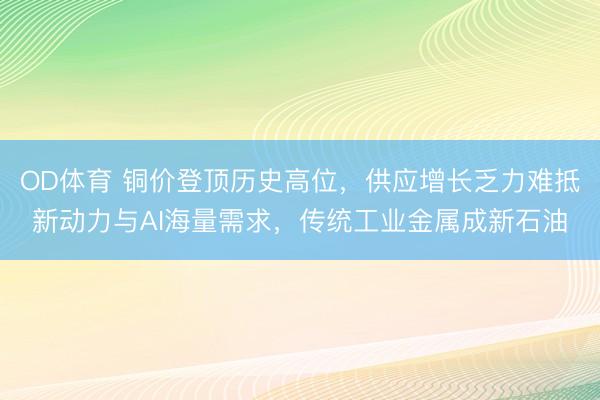 OD体育 铜价登顶历史高位，供应增长乏力难抵新动力与AI海量需求，传统工业金属成新石油