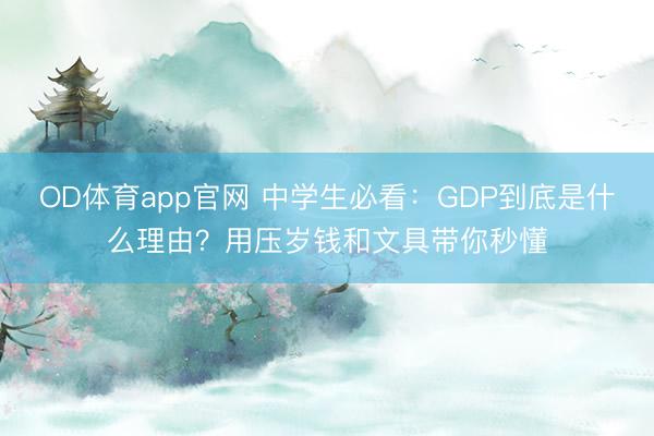 OD体育app官网 中学生必看：GDP到底是什么理由？用压岁钱和文具带你秒懂