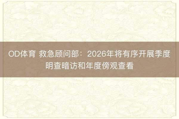 OD体育 救急顾问部：2026年将有序开展季度明查暗访和年度傍观查看