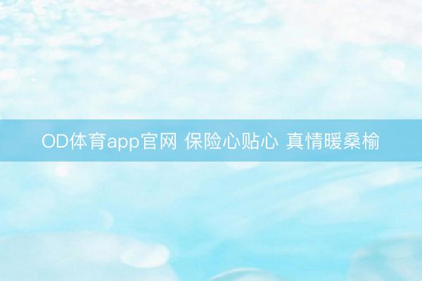 OD体育app官网 保险心贴心 真情暖桑榆