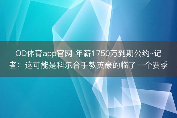 OD体育app官网 年薪1750万到期公约~记者：这可能是科尔合手教英豪的临了一个赛季