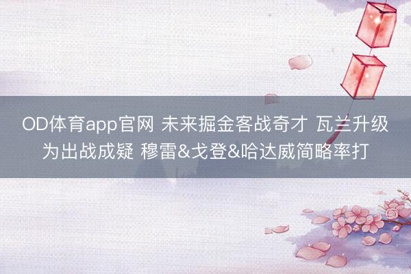 OD体育app官网 未来掘金客战奇才 瓦兰升级为出战成疑 穆雷&戈登&哈达威简略率打