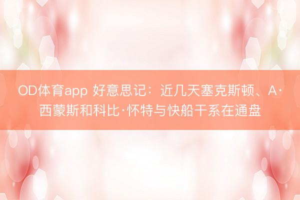 OD体育app 好意思记:近几天塞克斯顿、A·西蒙斯和科比·怀特与快船干系在通盘