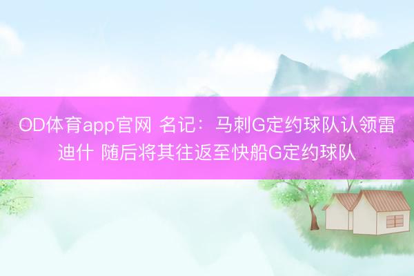 OD体育app官网 名记：马刺G定约球队认领雷迪什 随后将其往返至快船G定约球队