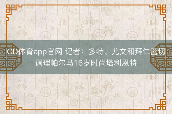 OD体育app官网 记者：多特、尤文和拜仁密切调理帕尔马16岁时尚塔利恩特