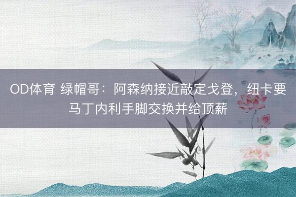 OD体育 绿帽哥：阿森纳接近敲定戈登，纽卡要马丁内利手脚交换并给顶薪