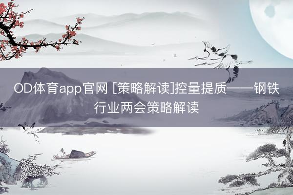 OD体育app官网 [策略解读]控量提质——钢铁行业两会策略解读
