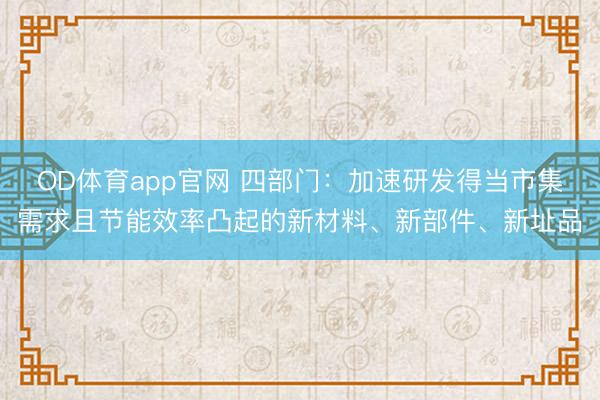 OD体育app官网 四部门：加速研发得当市集需求且节能效率凸起的新材料、新部件、新址品