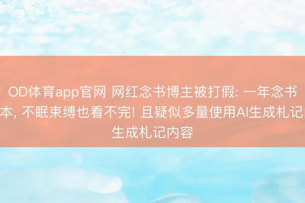 OD体育app官网 网红念书博主被打假: 一年念书704本, 不眠束缚也看不完! 且疑似多量使用AI生成札记内容