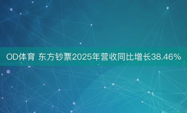 OD体育 东方钞票2025年营收同比增长38.46%