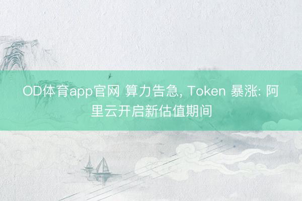 OD体育app官网 算力告急, Token 暴涨: 阿里云开启新估值期间