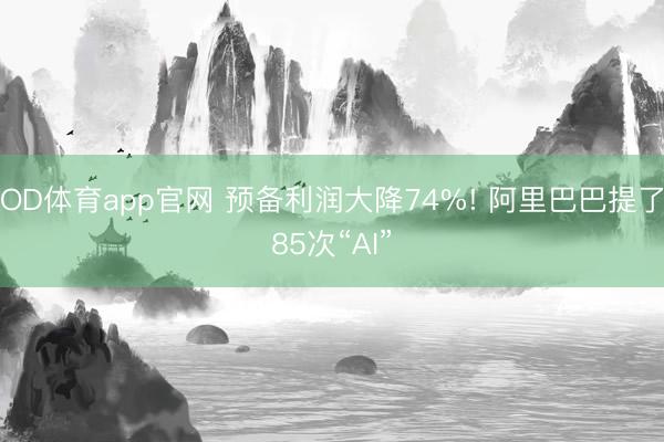 OD体育app官网 预备利润大降74%! 阿里巴巴提了85次“AI”