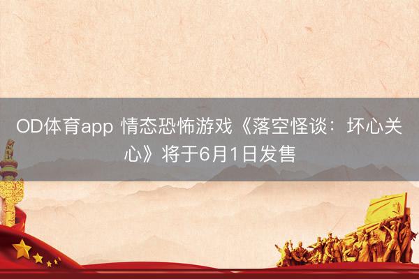 OD体育app 情态恐怖游戏《落空怪谈：坏心关心》将于6月1日发售