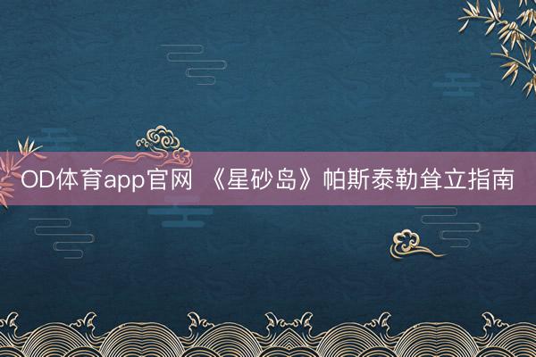 OD体育app官网 《星砂岛》帕斯泰勒耸立指南