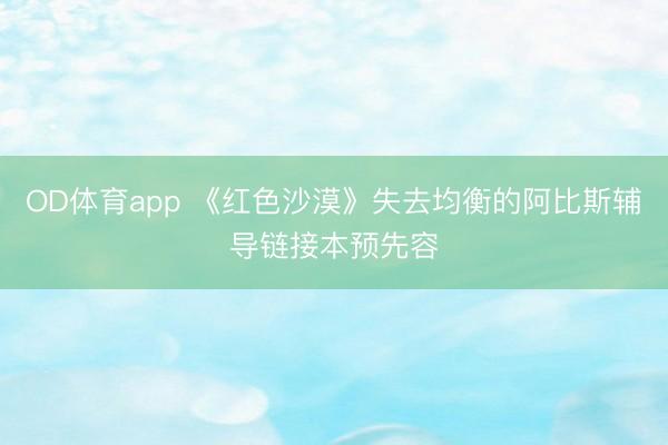 OD体育app 《红色沙漠》失去均衡的阿比斯辅导链接本预先容