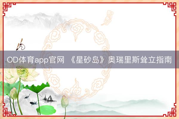 OD体育app官网 《星砂岛》奥瑞里斯耸立指南