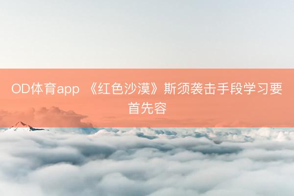 OD体育app 《红色沙漠》斯须袭击手段学习要首先容