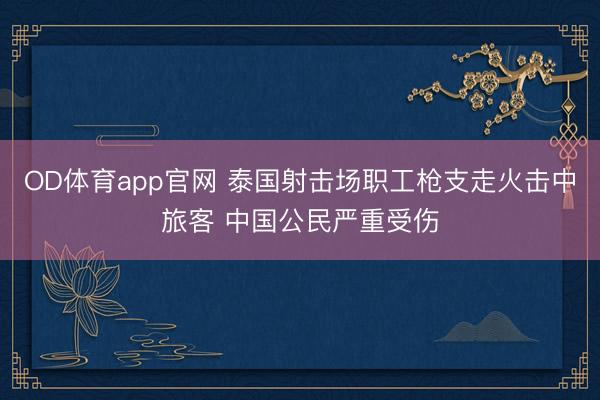 OD体育app官网 泰国射击场职工枪支走火击中旅客 中国公民严重受伤