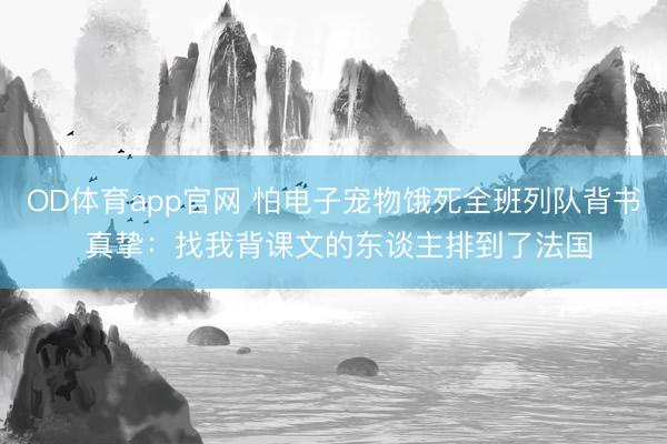 OD体育app官网 怕电子宠物饿死全班列队背书 真挚:找我背课文的东谈主排到了法国