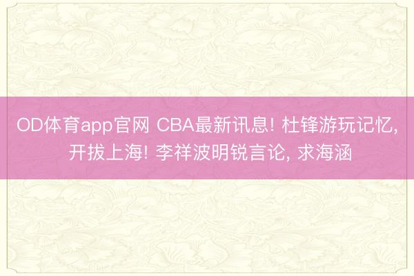 OD体育app官网 CBA最新讯息! 杜锋游玩记忆, 开拔上海! 李祥波明锐言论, 求海涵