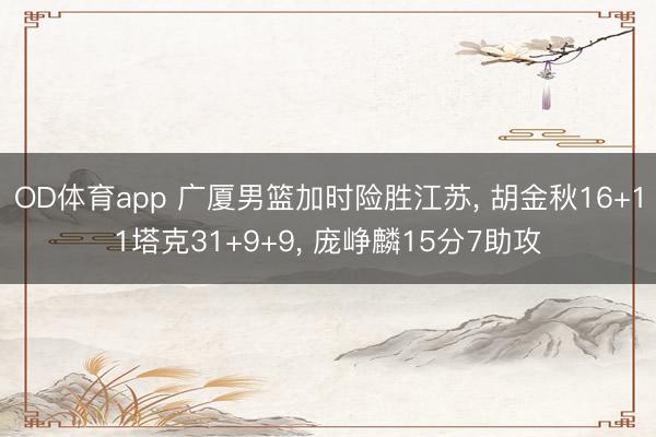 OD体育app 广厦男篮加时险胜江苏, 胡金秋16+11塔克31+9+9, 庞峥麟15分7助攻