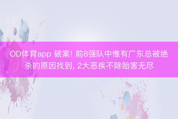 OD体育app 破案! 前8强队中惟有广东总被绝杀的原因找到, 2大恶疾不除贻害无尽