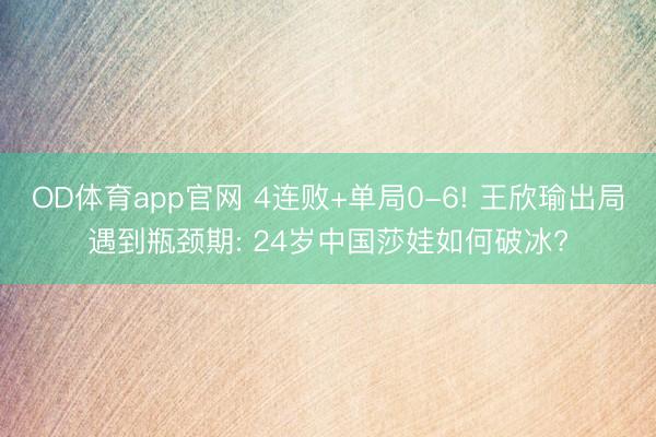 OD体育app官网 4连败+单局0-6! 王欣瑜出局遇到瓶颈期: 24岁中国莎娃如何破冰?