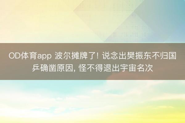 OD体育app 波尔摊牌了! 说念出樊振东不归国乒确凿原因, 怪不得退出宇宙名次
